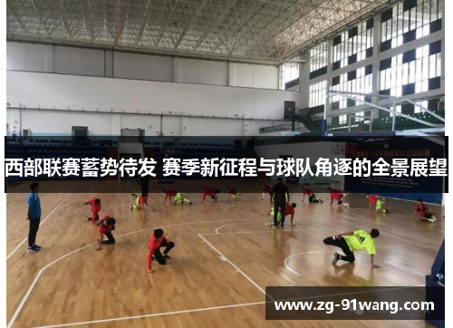 西部联赛蓄势待发 赛季新征程与球队角逐的全景展望