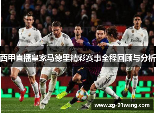 西甲直播皇家马德里精彩赛事全程回顾与分析