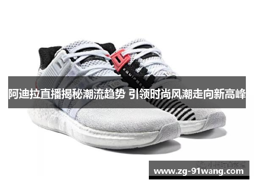 阿迪拉直播揭秘潮流趋势 引领时尚风潮走向新高峰